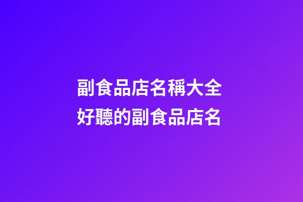 副食品店名稱大全 好聽的副食品店名-第1張-店鋪起名-玄機派